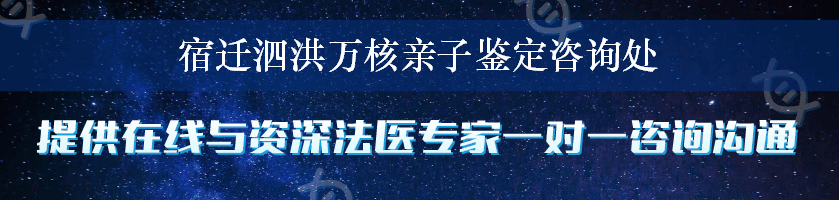 宿迁泗洪万核亲子鉴定咨询处